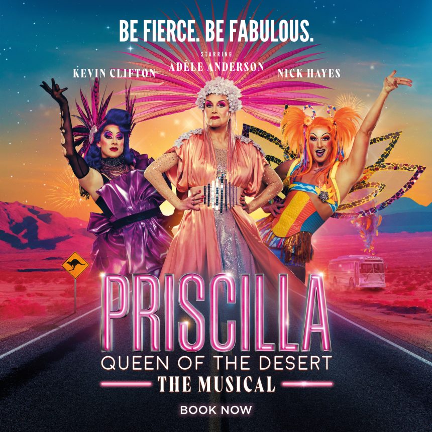 Poster for "Priscilla Queen of the Desert: The Musical" features three performers in vibrant costumes with bold headdresses, set against a desert sunset backdrop. Text reads "Be Fierce. Be Fabulous."